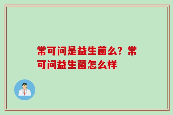 常可问是益生菌么？常可问益生菌怎么样