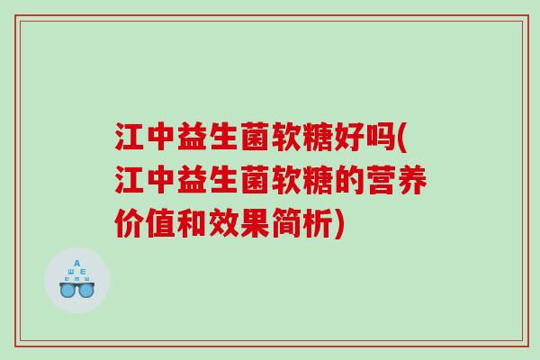 江中益生菌软糖好吗(江中益生菌软糖的营养价值和效果简析)