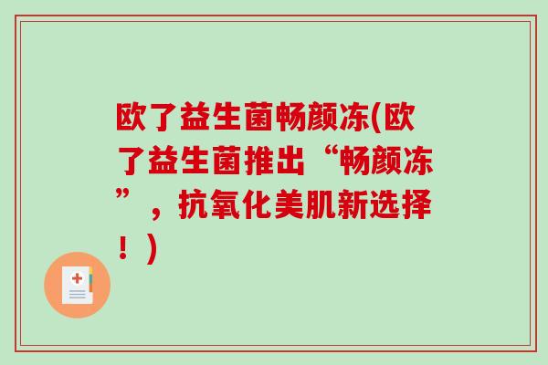 欧了益生菌畅颜冻(欧了益生菌推出“畅颜冻”，抗氧化美肌新选择！)