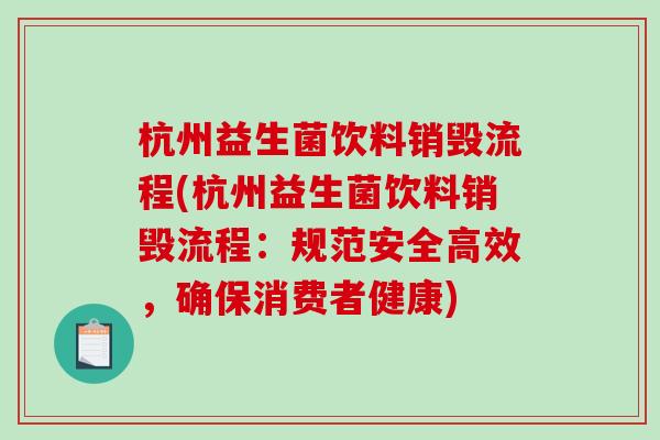 杭州益生菌饮料销毁流程(杭州益生菌饮料销毁流程：规范安全高效，确保消费者健康)