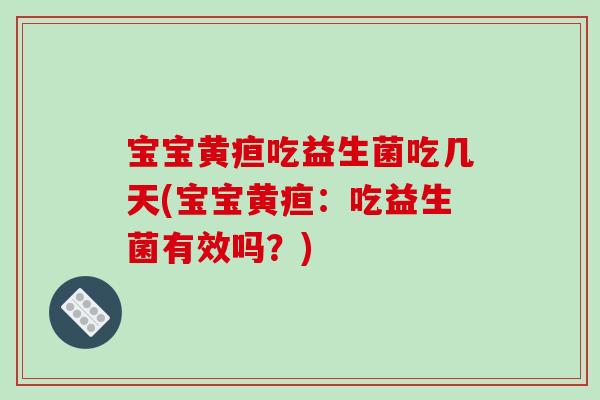 宝宝黄疸吃益生菌吃几天(宝宝黄疸：吃益生菌有效吗？)