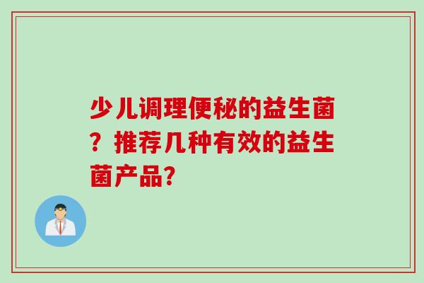 少儿调理便秘的益生菌？推荐几种有效的益生菌产品？