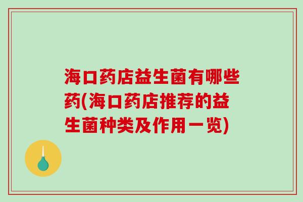 海口药店益生菌有哪些药(海口药店推荐的益生菌种类及作用一览)