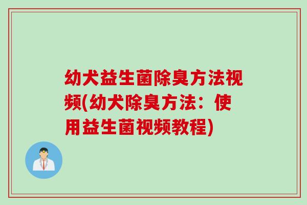 幼犬益生菌除臭方法视频(幼犬除臭方法：使用益生菌视频教程)