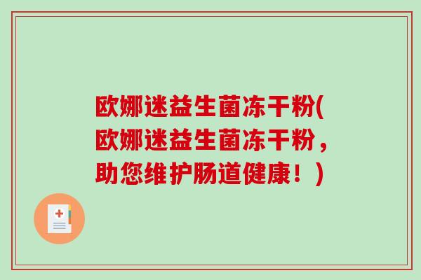 欧娜迷益生菌冻干粉(欧娜迷益生菌冻干粉，助您维护肠道健康！)