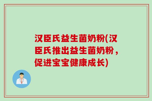 汉臣氏益生菌奶粉(汉臣氏推出益生菌奶粉，促进宝宝健康成长)