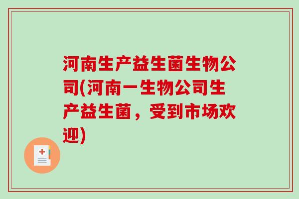 河南生产益生菌生物公司(河南一生物公司生产益生菌,受到市场欢迎) 河南生产益生菌生物公司(河南一生物公司生产益生菌,受到市场欢迎)