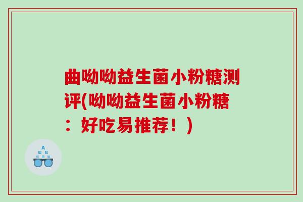 曲呦呦益生菌小粉糖测评(呦呦益生菌小粉糖:好吃易推荐!) 曲呦呦益生菌小粉糖测评(呦呦益生菌小粉糖:好吃易推荐!)