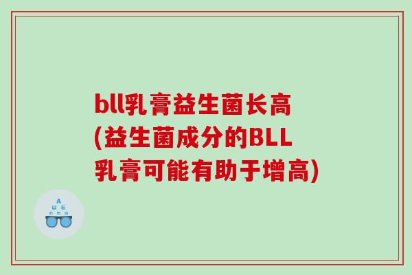 bll乳膏益生菌长高(益生菌成分的BLL乳膏可能有助于增高)