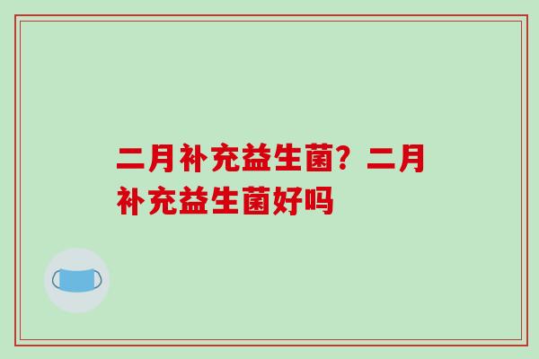 二月补充益生菌？二月补充益生菌好吗