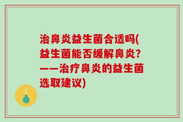 治鼻炎益生菌合适吗(益生菌能否缓解鼻炎？——治疗鼻炎的益生菌选取建议)