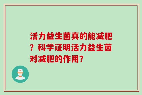 活力益生菌真的能减肥？科学证明活力益生菌对减肥的作用？