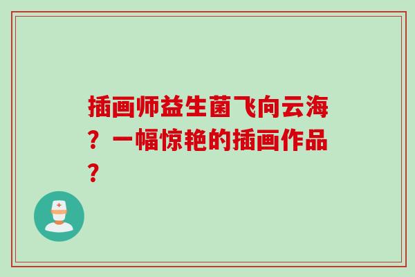 插画师益生菌飞向云海？一幅惊艳的插画作品？