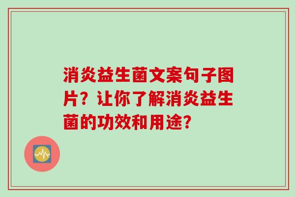 消炎益生菌文案句子图片？让你了解消炎益生菌的功效和用途？