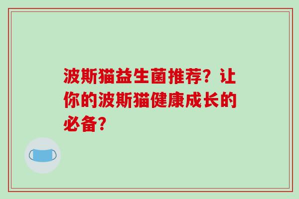 波斯猫益生菌推荐？让你的波斯猫健康成长的必备？