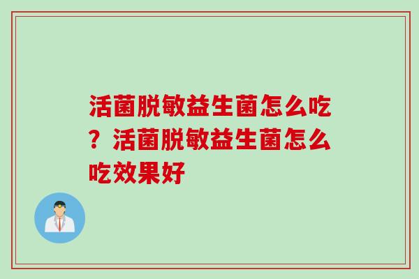 活菌脱敏益生菌怎么吃？活菌脱敏益生菌怎么吃效果好
