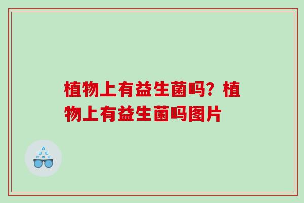 植物上有益生菌吗？植物上有益生菌吗图片