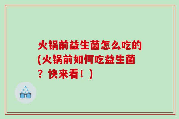 火锅前益生菌怎么吃的(火锅前如何吃益生菌？快来看！)