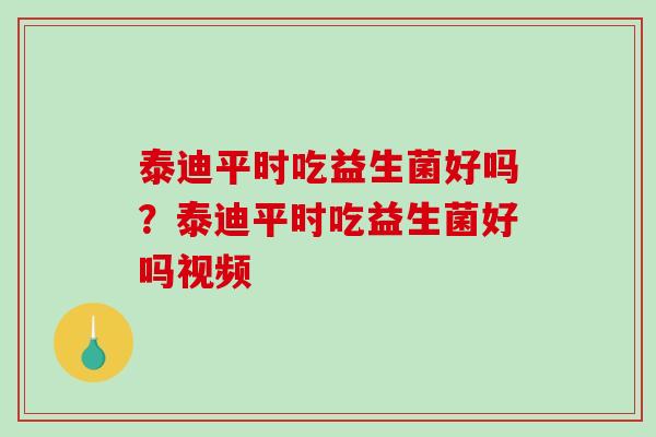 泰迪平时吃益生菌好吗？泰迪平时吃益生菌好吗视频