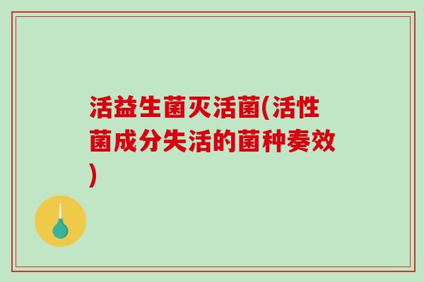活益生菌灭活菌(活性菌成分失活的菌种奏效)