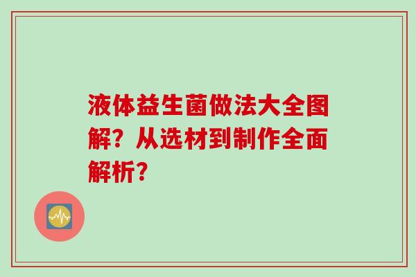 液体益生菌做法大全图解？从选材到制作全面解析？