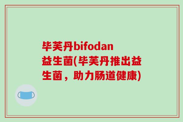 毕芙丹bifodan益生菌(毕芙丹推出益生菌，助力肠道健康)