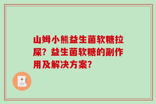 山姆小熊益生菌软糖拉屎？益生菌软糖的副作用及解决方案？