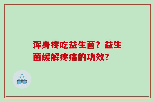 浑身疼吃益生菌？益生菌缓解疼痛的功效？