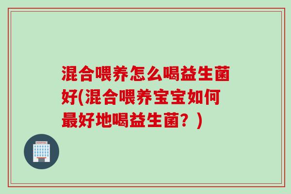 混合喂养怎么喝益生菌好(混合喂养宝宝如何最好地喝益生菌？)