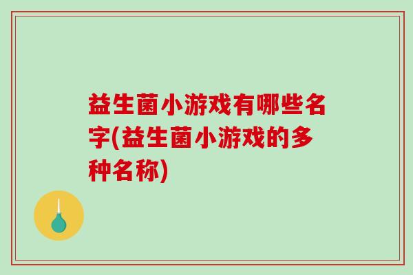 益生菌小游戏有哪些名字(益生菌小游戏的多种名称)