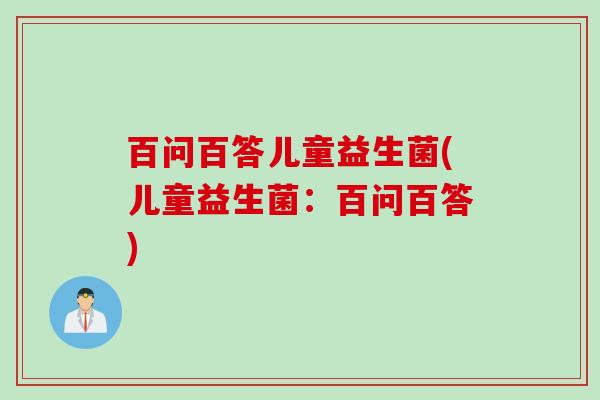 百问百答儿童益生菌(儿童益生菌：百问百答)