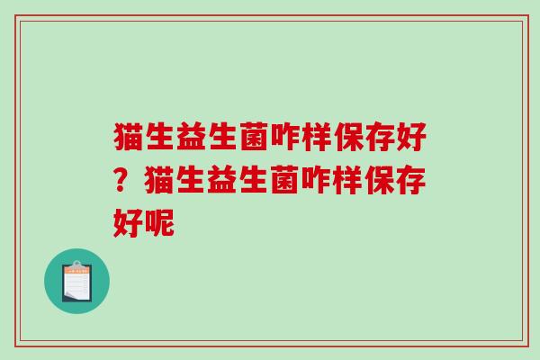 猫生益生菌咋样保存好？猫生益生菌咋样保存好呢
