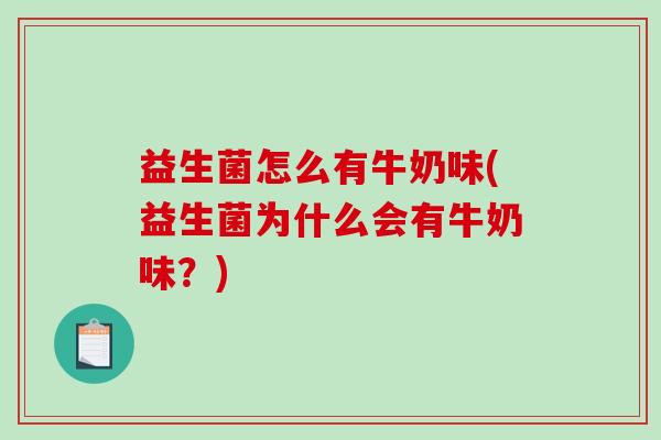 益生菌怎么有牛奶味(益生菌为什么会有牛奶味？)