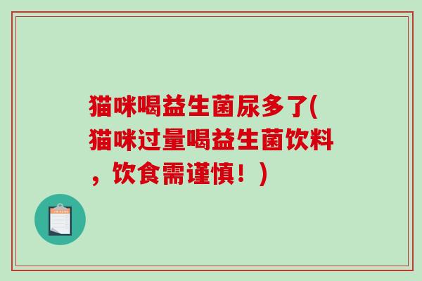 猫咪喝益生菌尿多了(猫咪过量喝益生菌饮料，饮食需谨慎！)