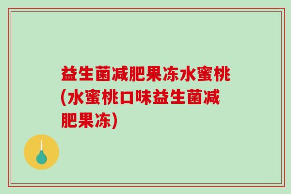 益生菌减肥果冻水蜜桃(水蜜桃口味益生菌减肥果冻)