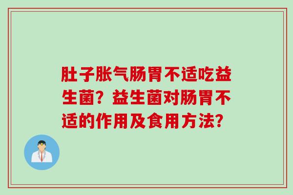 肚子肠胃不适吃益生菌?益生菌对肠胃不适的作用及食用方法? 肚子肠胃不适吃益生菌?益生菌对肠胃不适的作用及食用方法?