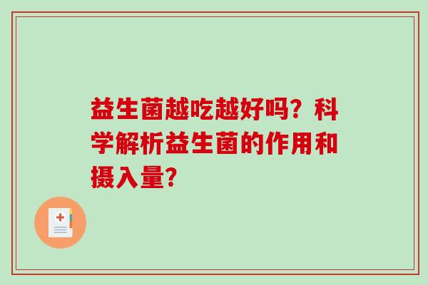 益生菌越吃越好吗?科学解析益生菌的作用和摄入量? 益生菌越吃越好吗?科学解析益生菌的作用和摄入量?