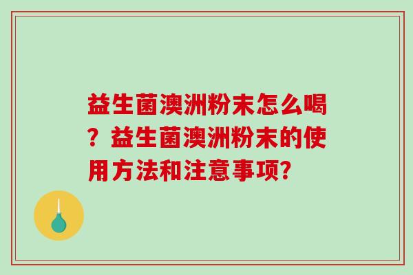 益生菌澳洲粉末怎么喝？益生菌澳洲粉末的使用方法和注意事项？