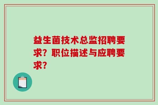益生菌技术总监招聘要求？职位描述与应聘要求？