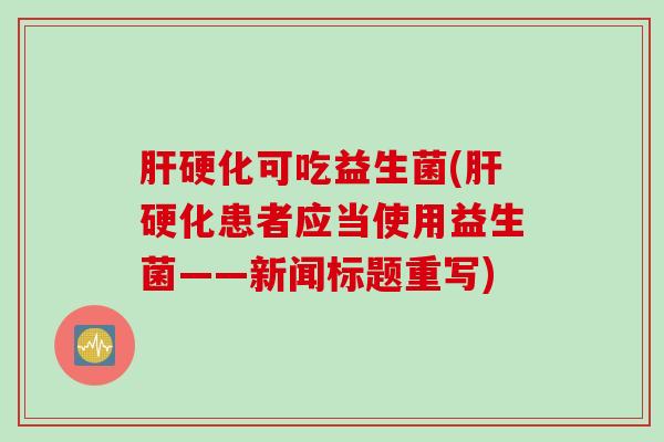 可吃益生菌(患者应当使用益生菌——新闻标题重写)