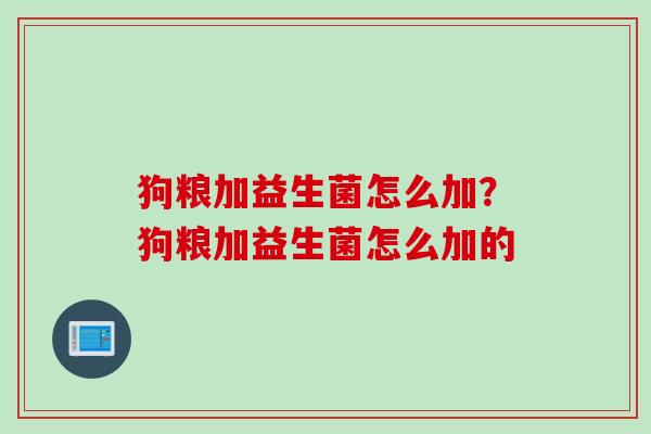 狗粮加益生菌怎么加？狗粮加益生菌怎么加的