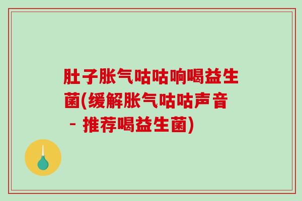 肚子咕咕响喝益生菌(缓解咕咕声音 - 推荐喝益生菌) 肚子咕咕响喝益生菌(缓解咕咕声音 - 推荐喝益生菌)