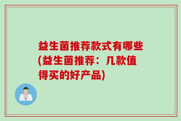 益生菌推荐款式有哪些(益生菌推荐：几款值得买的好产品)