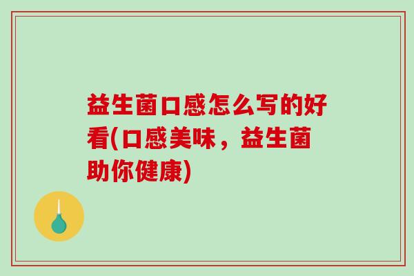 益生菌口感怎么写的好看(口感美味，益生菌助你健康)