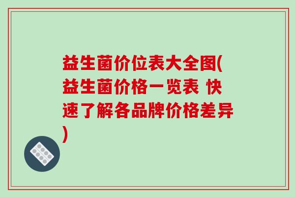 益生菌价位表大全图(益生菌价格一览表 快速了解各品牌价格差异)