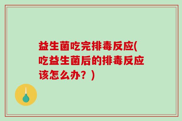 益生菌吃完反应(吃益生菌后的反应该怎么办？)