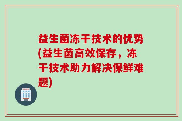 益生菌冻干技术的优势(益生菌高效保存，冻干技术助力解决保鲜难题)