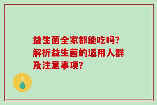 益生菌全家都能吃吗？解析益生菌的适用人群及注意事项？