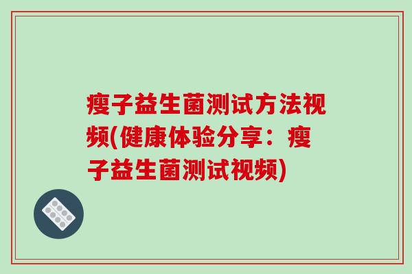 瘦子益生菌测试方法视频(健康体验分享:瘦子益生菌测试视频) 瘦子益生菌测试方法视频(健康体验分享:瘦子益生菌测试视频)