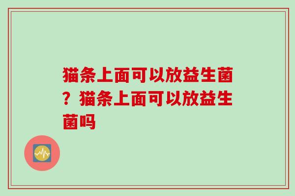 猫条上面可以放益生菌？猫条上面可以放益生菌吗